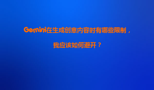 Gemini在生成创意内容时有哪些限制，我应该如何避开？