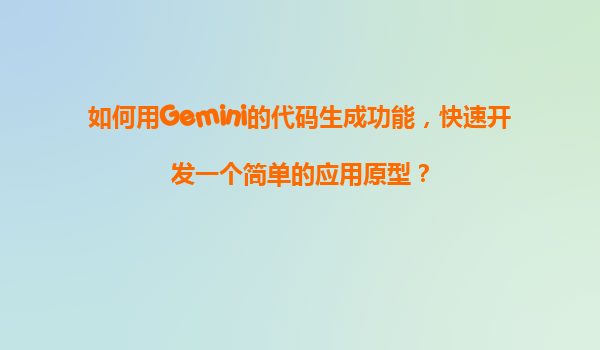 如何用Gemini的代码生成功能，快速开发一个简单的应用原型？