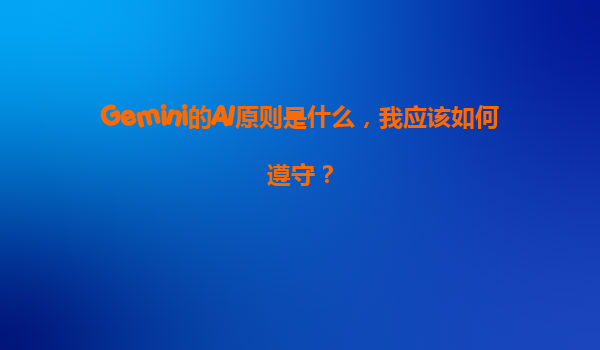 Gemini的AI原则是什么，我应该如何遵守？
