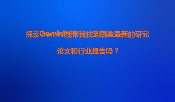 探索Gemini能帮我找到哪些最新的研究论文和行业报告吗？