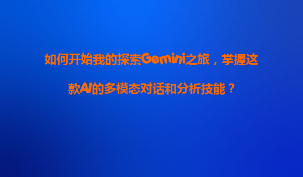 如何开始我的探索Gemini之旅，掌握这款AI的多模态对话和分析技能？