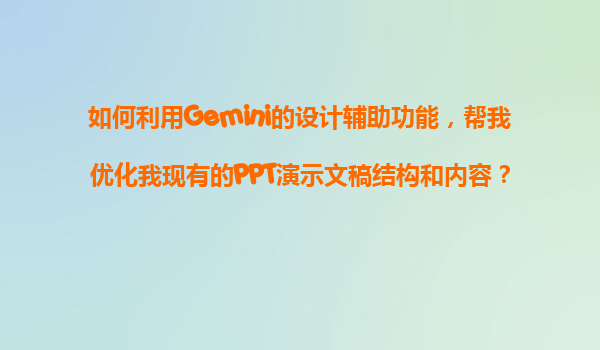 如何利用Gemini的设计辅助功能，帮我优化我现有的PPT演示文稿结构和内容？