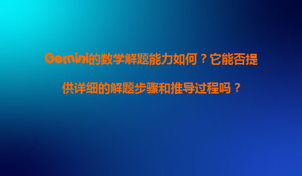 Gemini的数学解题能力如何？它能否提供详细的解题步骤和推导过程吗？