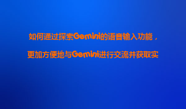 如何通过探索Gemini的语音输入功能，更加方便地与Gemini进行交流并获取实时回复？
