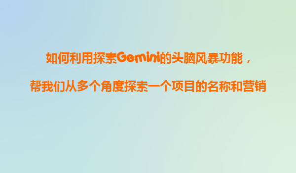 如何利用探索Gemini的头脑风暴功能，帮我们从多个角度探索一个项目的名称和营销口号的创意？