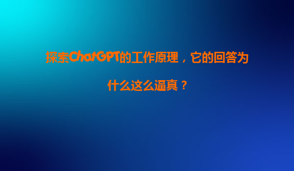 探索ChatGPT的工作原理，它的回答为什么这么逼真？