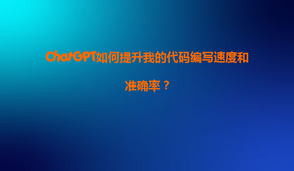 ChatGPT如何提升我的代码编写速度和准确率？