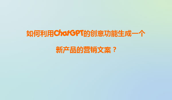 如何利用ChatGPT的创意功能生成一个新产品的营销文案？
