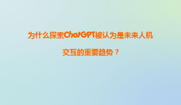 为什么探索ChatGPT被认为是未来人机交互的重要趋势？
