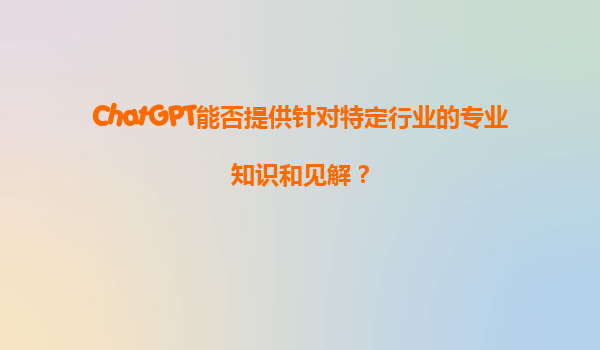 ChatGPT能否提供针对特定行业的专业知识和见解？