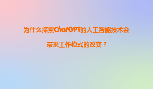 为什么探索ChatGPT的人工智能技术会带来工作模式的改变？