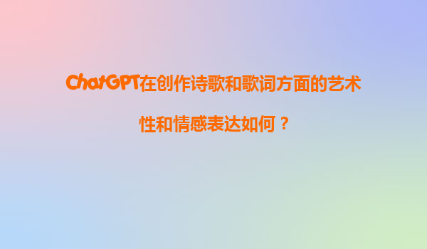ChatGPT在创作诗歌和歌词方面的艺术性和情感表达如何？