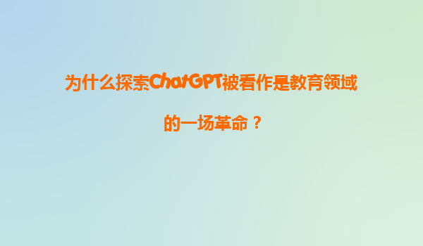 为什么探索ChatGPT被看作是教育领域的一场革命？