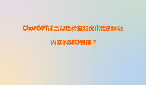 ChatGPT能否帮我检查和优化我的网站内容的SEO表现？
