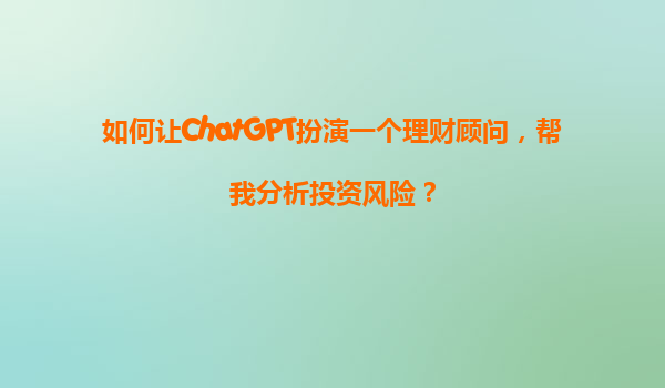 如何让ChatGPT扮演一个理财顾问，帮我分析投资风险？