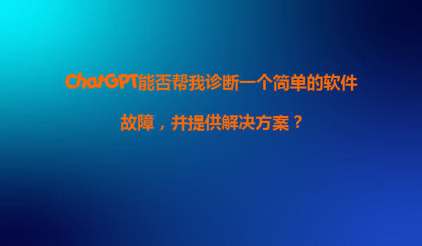 ChatGPT能否帮我诊断一个简单的软件故障，并提供解决方案？
