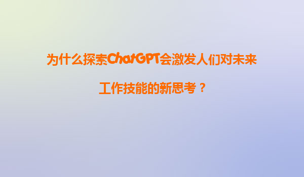 为什么探索ChatGPT会激发人们对未来工作技能的新思考？