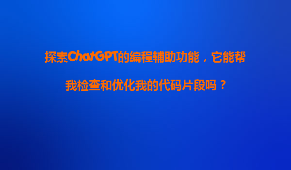 探索ChatGPT的编程辅助功能，它能帮我检查和优化我的代码片段吗？