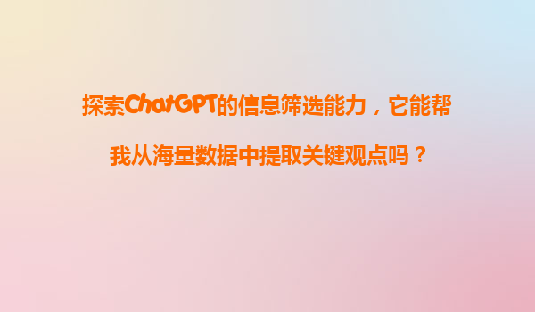 探索ChatGPT的信息筛选能力，它能帮我从海量数据中提取关键观点吗？
