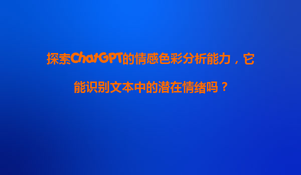 探索ChatGPT的情感色彩分析能力，它能识别文本中的潜在情绪吗？