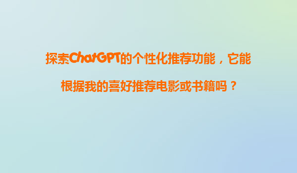探索ChatGPT的个性化推荐功能，它能根据我的喜好推荐电影或书籍吗？