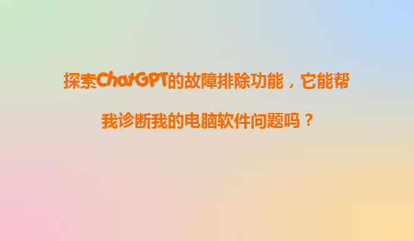 探索ChatGPT的故障排除功能，它能帮我诊断我的电脑软件问题吗？