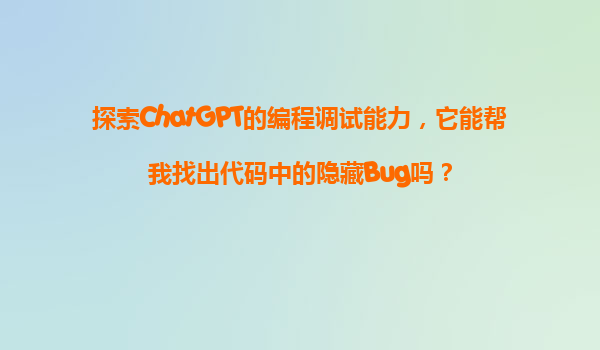探索ChatGPT的编程调试能力，它能帮我找出代码中的隐藏Bug吗？