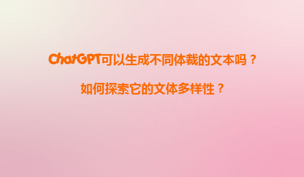 ChatGPT可以生成不同体裁的文本吗？如何探索它的文体多样性？